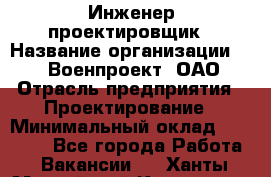 Инженер-проектировщик › Название организации ­ 347 Военпроект, ОАО › Отрасль предприятия ­ Проектирование › Минимальный оклад ­ 35 000 - Все города Работа » Вакансии   . Ханты-Мансийский,Когалым г.